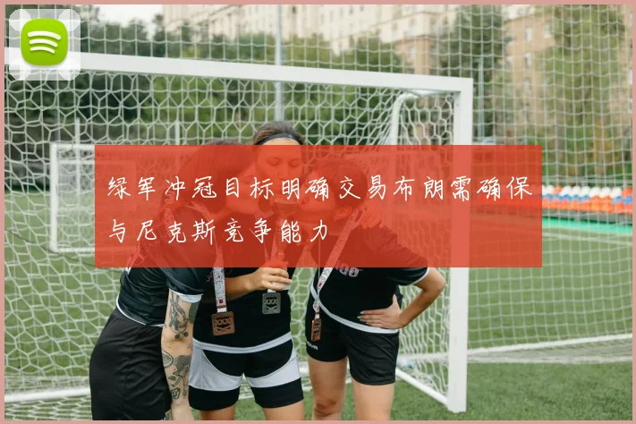 绿军冲冠目标明确交易布朗需确保与尼克斯竞争能力