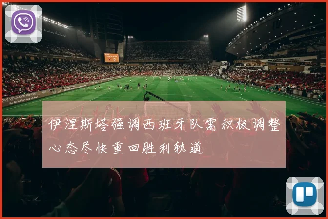 伊涅斯塔强调西班牙队需积极调整心态尽快重回胜利轨道