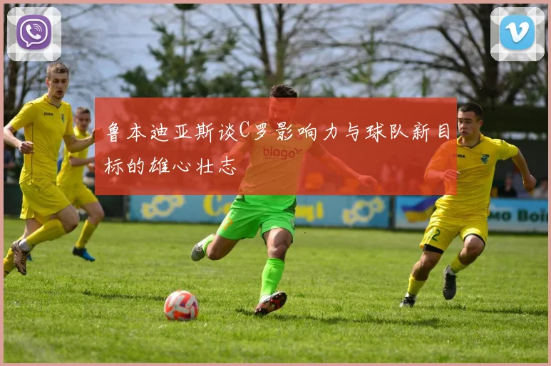 鲁本迪亚斯谈C罗影响力与球队新目标的雄心壮志