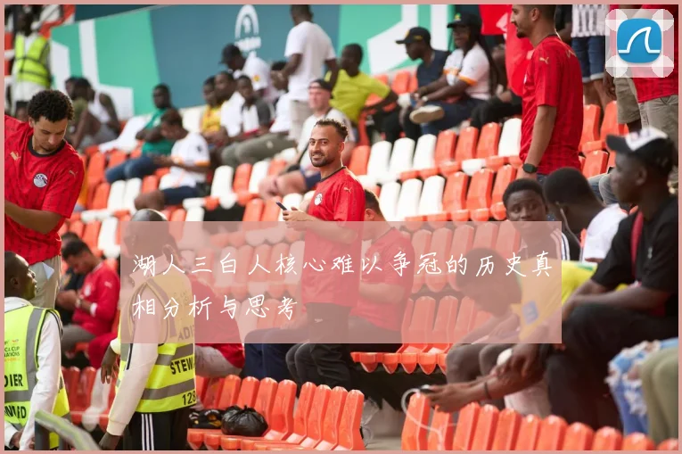 湖人三白人核心难以争冠的历史真相分析与思考