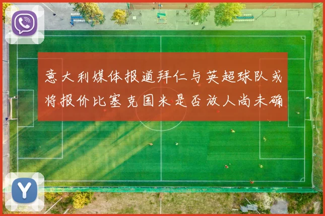 意大利媒体报道拜仁与英超球队或将报价比塞克国米是否放人尚未确定