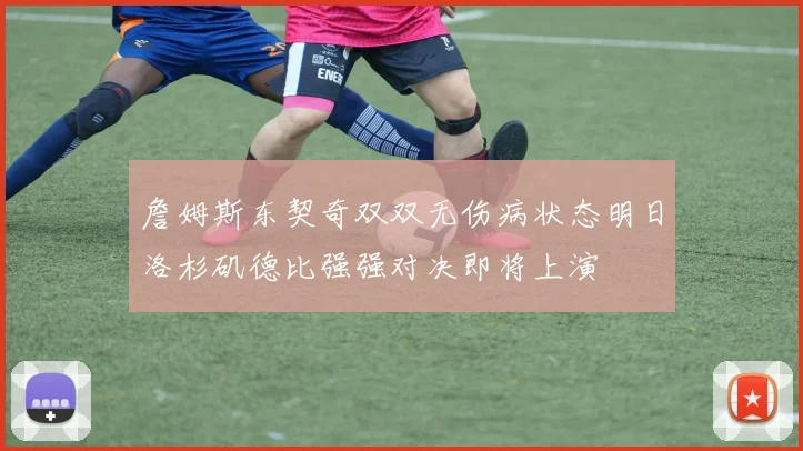 詹姆斯东契奇双双无伤病状态明日洛杉矶德比强强对决即将上演